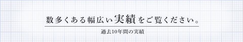 数多くある幅広い実績をご覧ください。 過去10年間の実績